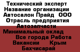 Технический эксперт › Название организации ­ Автосалон Прайд, ООО › Отрасль предприятия ­ Автозапчасти › Минимальный оклад ­ 15 000 - Все города Работа » Вакансии   . Крым,Бахчисарай